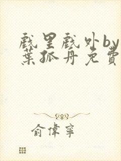 戏里戏外by一叶孤舟免费阅读