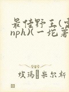 最佳野王(电竞nph)(一坨薯饼)