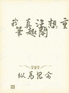 我真没想重生啊 笔趣阁