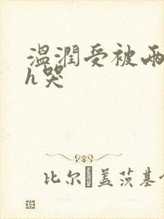 温润受被两个攻h哭