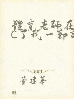 体育老师在单杠C了我一节课网