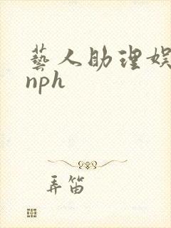 艺人助理娱乐圈nph