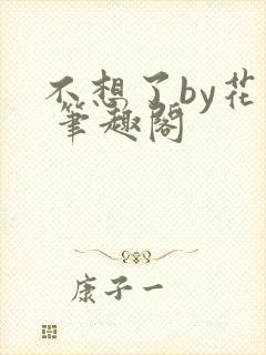 不想了by花卷 笔趣阁