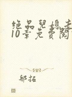 绝品儿媳老马第10章免费阅读