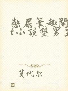 憋尿笔趣阁txt小说双男主