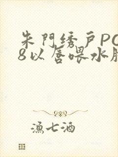 朱门绣户PO18以唇喂水脸红心跳