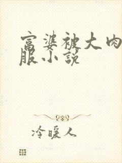 富婆被大肉楱征服小说