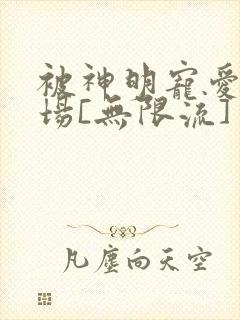 被神明宠爱的下场[无限流]