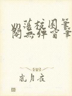 yn荡校园笔趣阁无弹窗笔趣阁