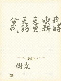 公天天吃我奶躁我的更新时间