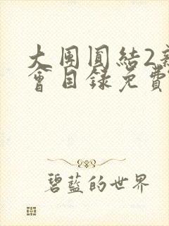 大团圆结2亲情会目录免费阅读