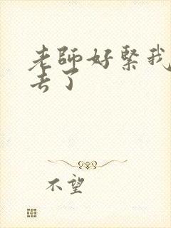 老师好紧我要进去了