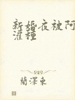 新婚夜被阿龟强灌种