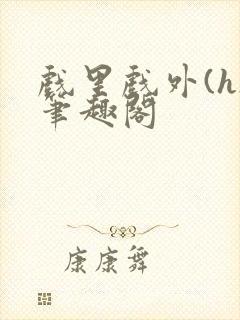 戏里戏外(h)笔趣阁