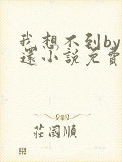 我想不到by孟还小说免费阅读