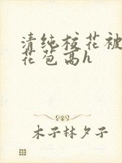 清纯校花被迫开花苞高h