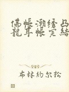 佛帐潮绣凸浮双龙耳帐完结了吗