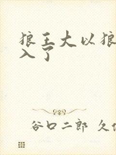 狼王大以狼身进入了