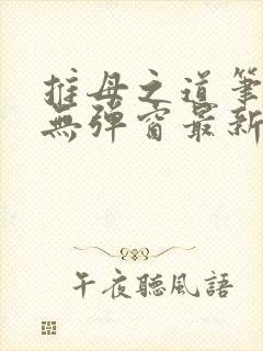 推母之道笔趣阁无弹窗最新章节