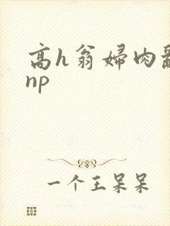 高h翁妇肉乱文np