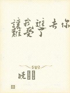 让我进去你就不难受了