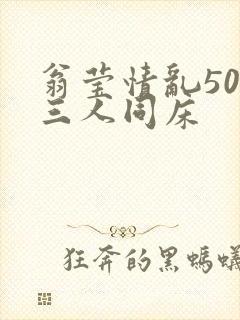 翁莹情乱50章三人同床