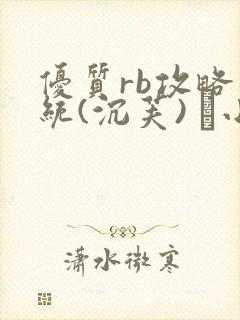 优质rb攻略系统(沉芙) 寀小花