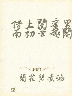 错上闺蜜男友沈南初笔趣阁