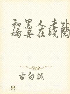 和黑人老外交换娇妻在线阅读