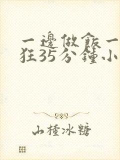 一边做饭一边躁狂35分钟小说