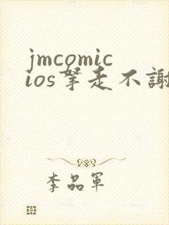jmcomicios拿走不谢