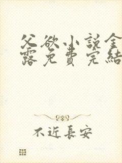 父欲小说金银花露免费完结笔趣阁