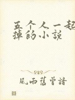 五个人一起会坏掉的小说