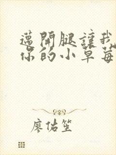 迈开腿让我看看你的小草莓