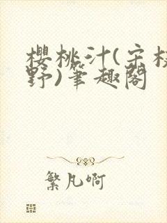 樱桃汁(宋枝江野)笔趣阁