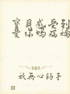 宝贝感受到它在爱你吗病娇小说