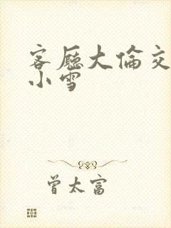 客厅大伦交侩h小雪