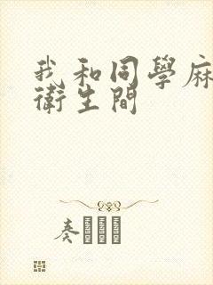 我和同学麻麻在卫生间