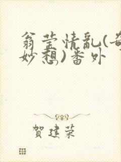 翁莹情乱(奇思妙想)番外