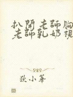 扒开老师胸罩喝老师乳奶视频