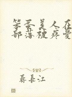 笨蛋美人在兽人部落被疼爱的日子