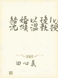 结婚以后1v1沈倾温教授的简介