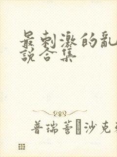 最刺激的乱岳小说合集