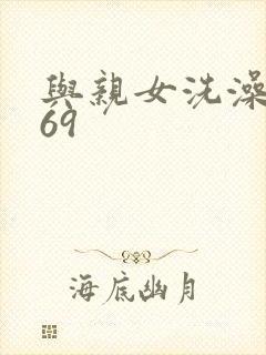 与亲女洗澡伦了69