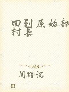 回到原始部落当村长