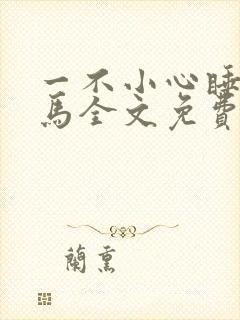 一不小心睡了竹马全文免费阅读