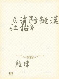 《消防糙汉vs江怡》