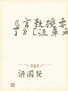 《言教授要撞坏了》[流鼻血]