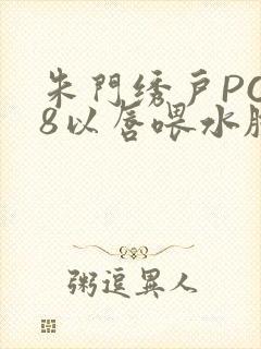 朱门绣户PO18以唇喂水脸红心跳