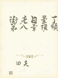 卫老日晕了淑蓉第八章视频